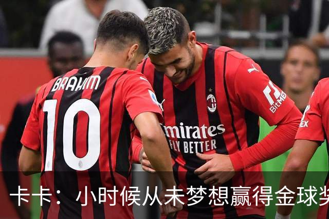 卡卡：小时候从未梦想赢得金球奖 我完全理解并尊重C罗的心态