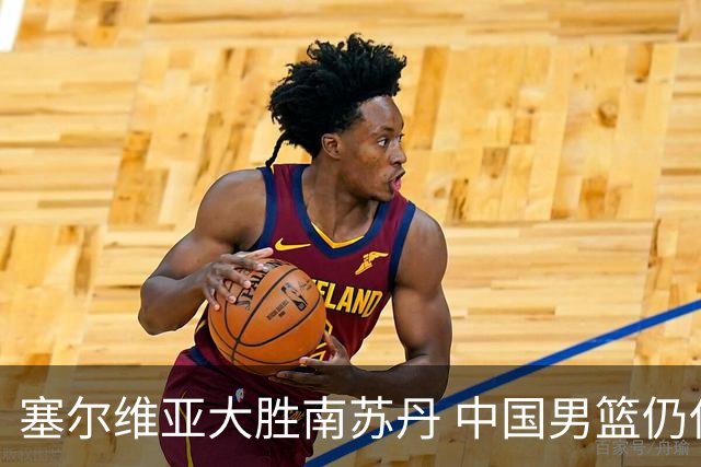 塞尔维亚大胜南苏丹 中国男篮仍保留晋级希望