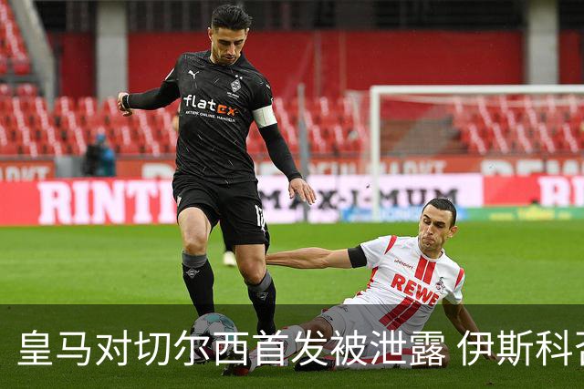 皇马对切尔西首发被泄露 伊斯科否认自己是内鬼