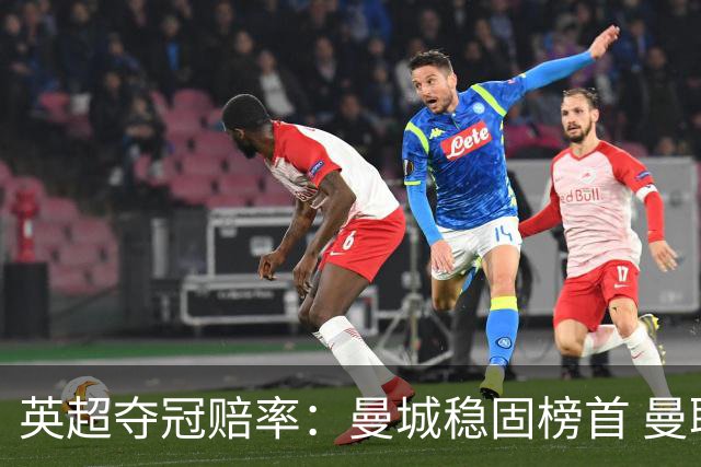 英超夺冠赔率：曼城稳固榜首 曼联大涨险出前8